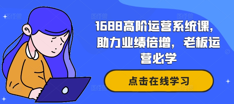 1688高级运营管理系统课，助推业绩倍增，老总经营必会-课程网