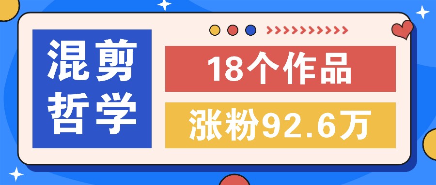 短视频混剪哲学号，小众赛道大爆款18个作品，涨粉92.6万！-课程网