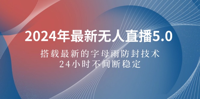 2024年最新无人直播5.0，搭载最新的字母雨防封技术，24小时不间断稳定…-课程网