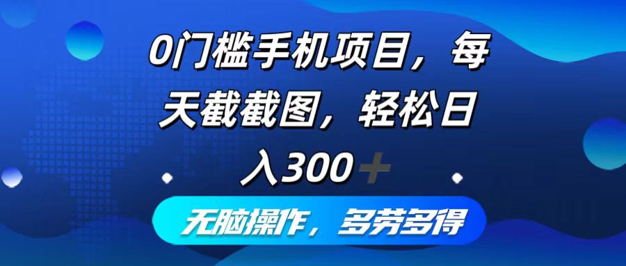 0门槛手机项目，每天截截图，轻松日入300+，无脑操作多劳多得-课程网