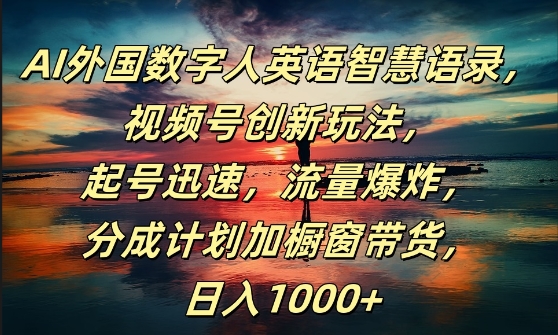 AI外国数字人英语智慧语录，视频号创新玩法，起号迅速，流量爆炸，日入1k+【揭秘】-课程网