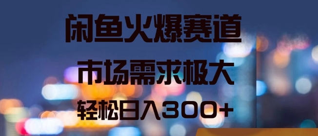 闲鱼火爆赛道，市场需求极大，轻松日入3张-课程网