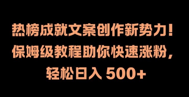 热榜成就文案创作新势力，保姆级教程助你快速涨粉，轻松日入 500+【揭秘】-课程网