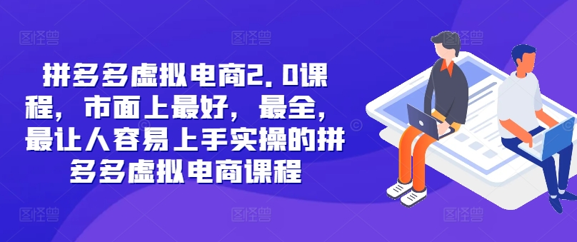 拼多多虚拟电商2.0项目，市面上最好，最全，最让人容易上手实操的拼多多虚拟电商课程-课程网