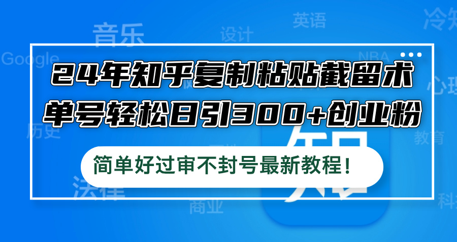 24年知乎复制粘贴截留术，单号轻松日引300+创业粉，简单好过审不封号最…-课程网