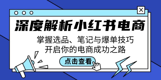 深度解析小红书电商：掌握选品、笔记与爆单技巧，开启你的电商成功之路-课程网