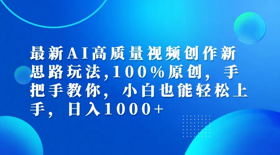 最新AI高质量视频创作新思路玩法,100%原创,手把手教你,小白也能轻松上手,日入1000+-课程网