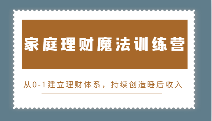 家庭理财魔法训练营，从0-1建立理财体系，持续创造睡后收入-课程网