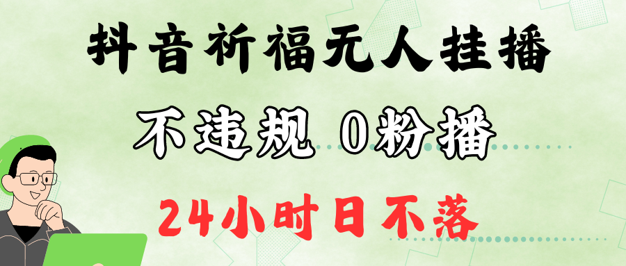 抖音最新祈福无人挂播，单日撸音浪收2万+0粉手机可开播，新手小白一看就会-课程网