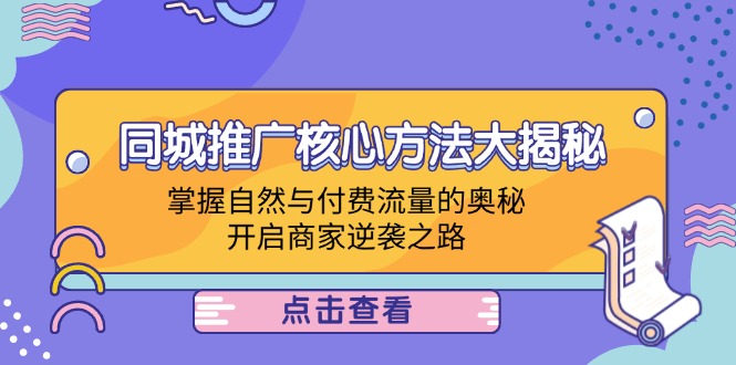 同城推广核心方法大揭秘：掌握自然与付费流量的奥秘，开启商家逆袭之路-课程网