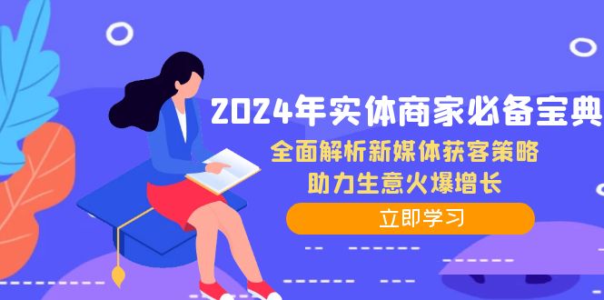 2024年实体商家必备宝典：全面解析新媒体获客策略，助力生意火爆增长-课程网