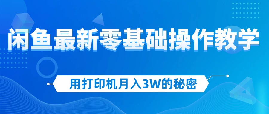 用打印机月入3W的秘密，闲鱼最新零基础操作教学，新手当天上手，赚钱如…-课程网