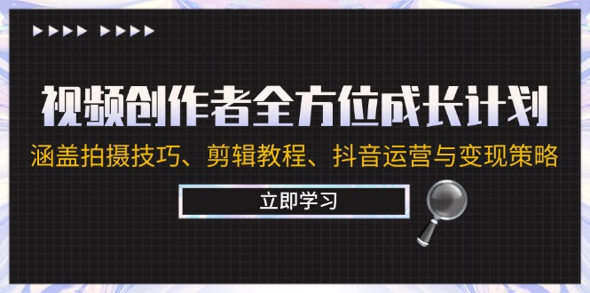 视频创作者全方位成长计划：涵盖拍摄技巧、剪辑教程、抖音运营与变现策略-课程网