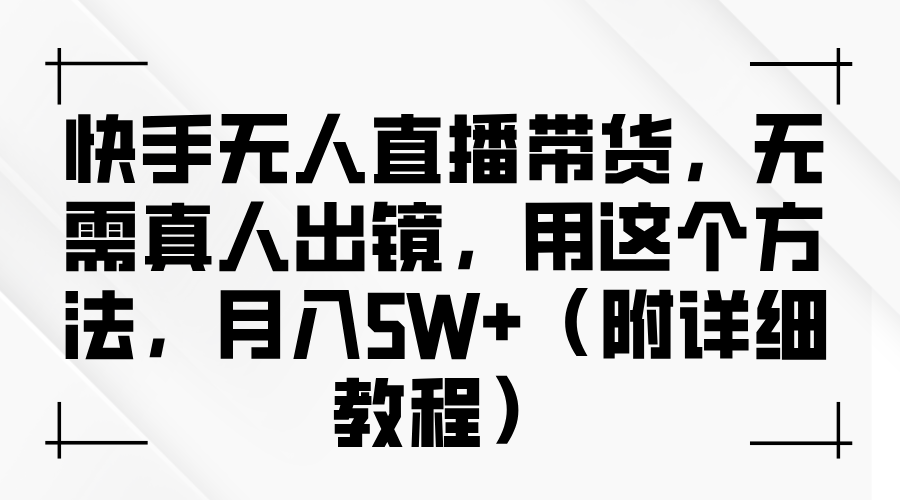 快手无人直播带货，无需真人出镜，用这个方法，月入5W+-课程网