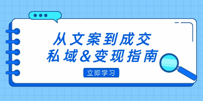 从文案到成交，私域&变现指南：朋友圈策略+文案撰写+粉丝运营实操-课程网