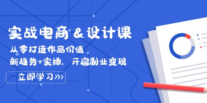 实战电商&设计课， 从零打造作品价值，新趋势+实操，开启副业变现-课程网