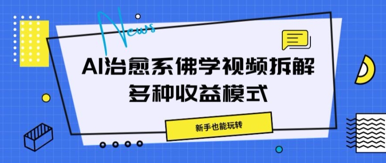 AI治愈系佛学视频拆解，操作简单，新手也能玩转-课程网