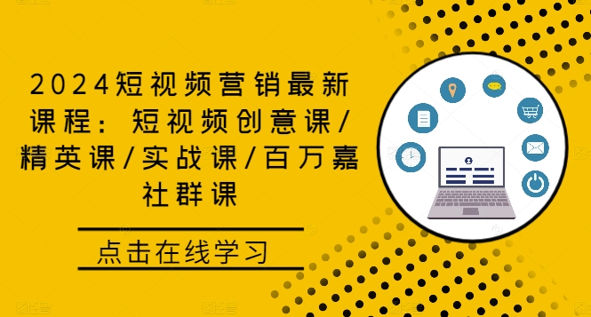 2024短视频营销最新课程：短视频创意课/精英课/实战课/百万嘉社群课-课程网