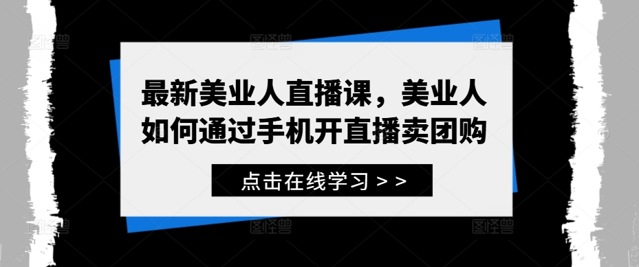 最新美业人直播课，美业人如何通过手机开直播卖团购-课程网