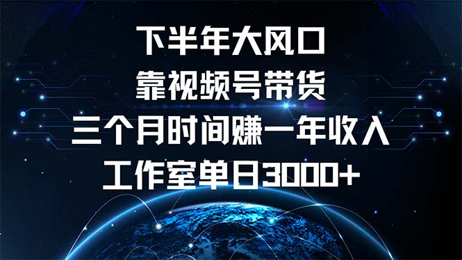 下半年风口项目，靠视频号带货三个月时间赚一年收入，工作室单日3000+-课程网