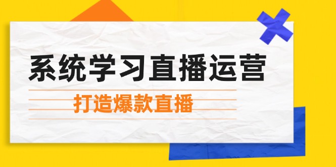 系统学习直播运营：掌握起号方法、主播能力、小店随心推，打造爆款直播-课程网