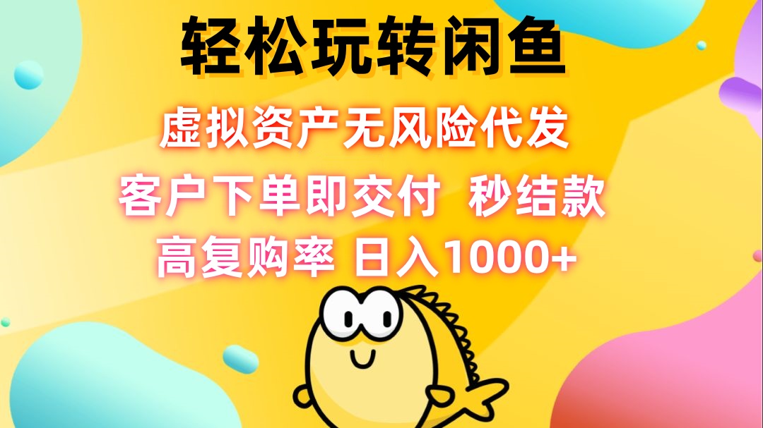 轻松玩转闲鱼 虚拟资产无风险代发 客户下单即交付 秒结款 高复购率 日…-课程网