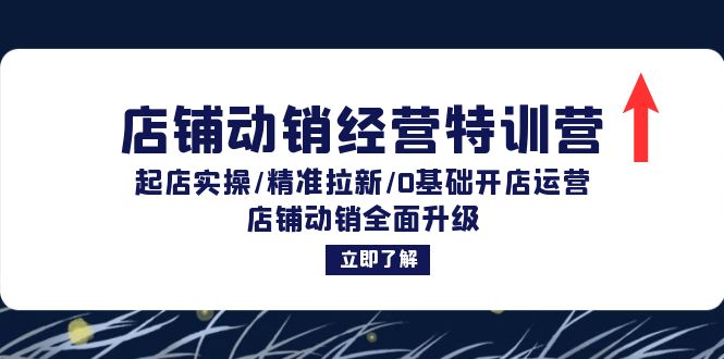 店铺动销经营特训营：起店实操/精准拉新/0基础开店运营/店铺动销全面升级-课程网