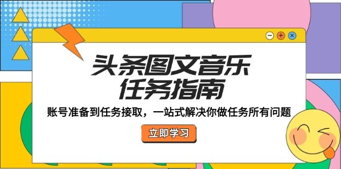 头条图文音乐任务指南：账号准备到任务接取，一站式解决你做任务所有问题-课程网