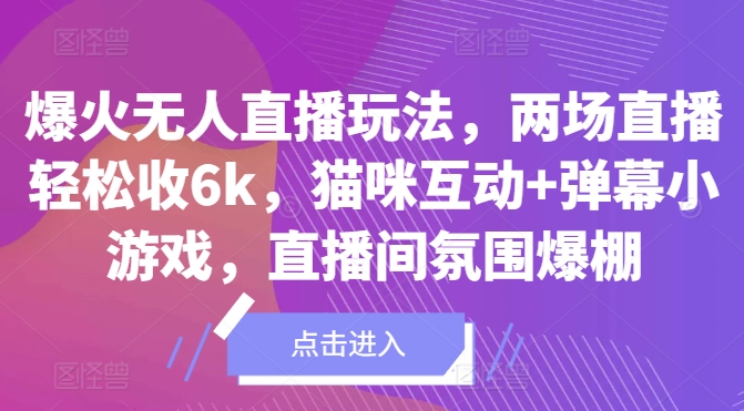 爆火无人直播玩法，两场直播轻松收6k，猫咪互动+弹幕小游戏，直播间氛围爆棚!-课程网