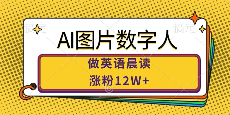 AI图片数字人做英语晨读，涨粉12W+，市场潜力巨大-课程网