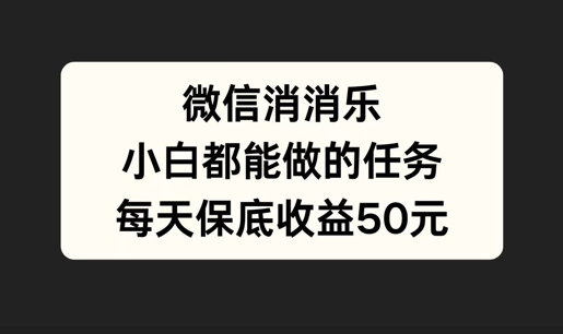 微信消一消，小白都能做的任务，每天收益保底50元-课程网