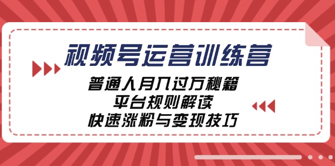 视频号运营训练营：普通人月入过万秘籍，平台规则解读，快速涨粉与变现…-课程网