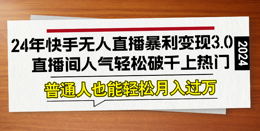 24年快手无人直播暴利变现3.0，直播间人气轻松破千上热门，普通人也能…-课程网