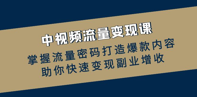 中视频数据流量变现课：把握总流量登陆密码推出爆款具体内容，帮助你收益最大化第二职业创收-课程网