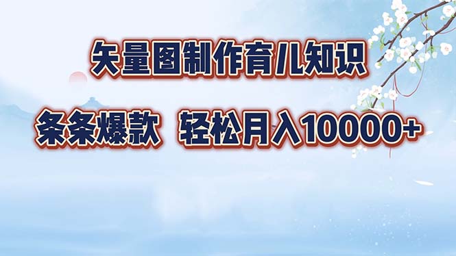 矢量图制作育儿常识，一条条爆品，月入10000-课程网