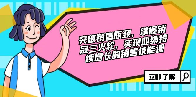 提升市场销售短板，把握销售冠军三火轮，实现业绩快速增长的市场销售技能课-课程网