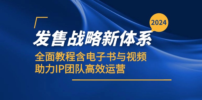 2024开售发展战略新机制，全方位实例教程含电子书籍与视频，助推IP精英团队高效管理-课程网