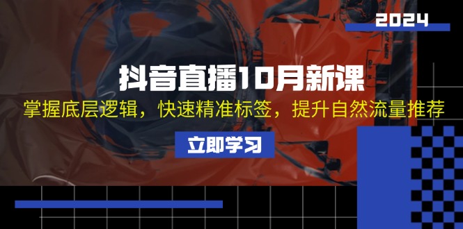 抖音直播间10月新授课：把握底层思维，迅速精确标识，提高自然搜索流量强烈推荐-课程网