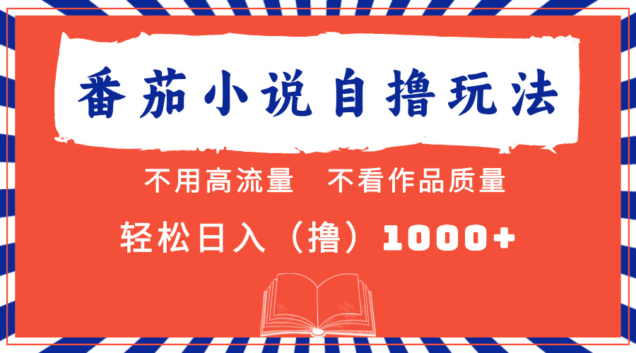 番茄小说全新自撸 不看流量 不要看品质 轻轻松松日入1000-课程网