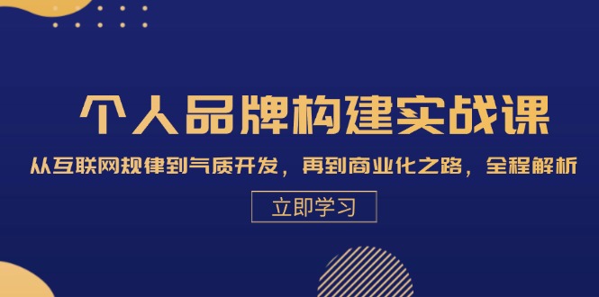 本人品牌构建实战演练课：从互联网规律性到气场开发设计，再从商业化的之途，全过程分析-课程网