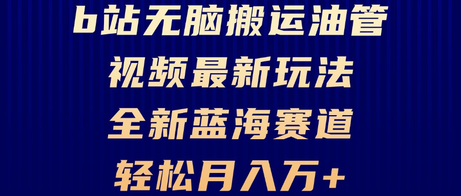 B站无脑搬运油管视频最新玩法，轻松月入过万，小白轻松上手，全新蓝海赛道-课程网