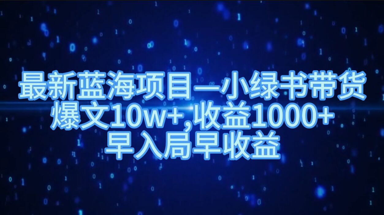 最新蓝海项目小绿书带货，爆文10w+，收益1000+，早入局早获益-课程网