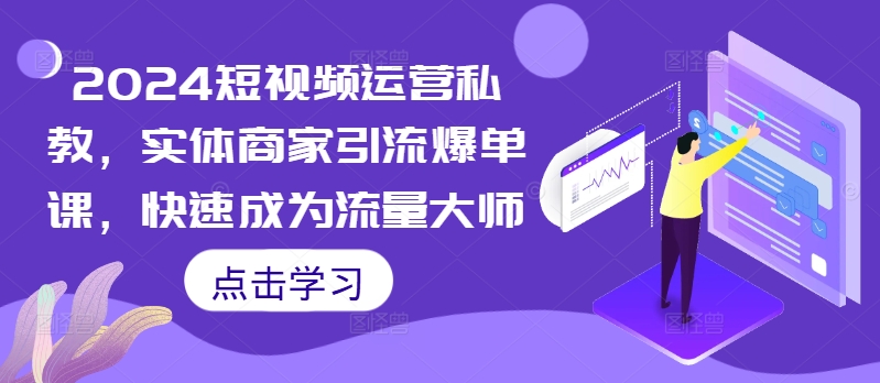 2024自媒体运营私人教练，实体商家引流方法打造爆款课，快速成为总流量高手-课程网