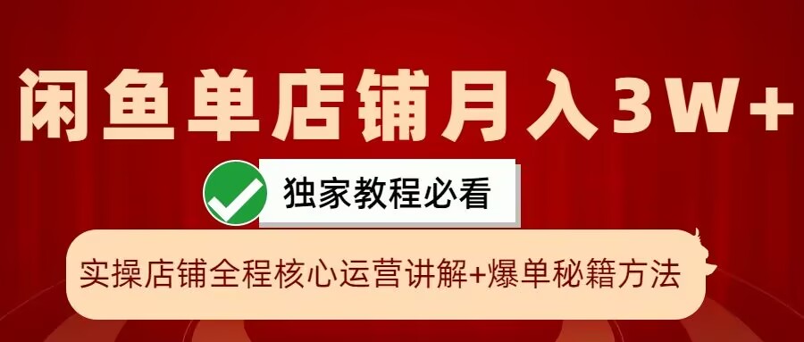 闲鱼平台单店面月入3W 实际操作展现，打造爆款关键秘笈，一学就会【揭密】-课程网