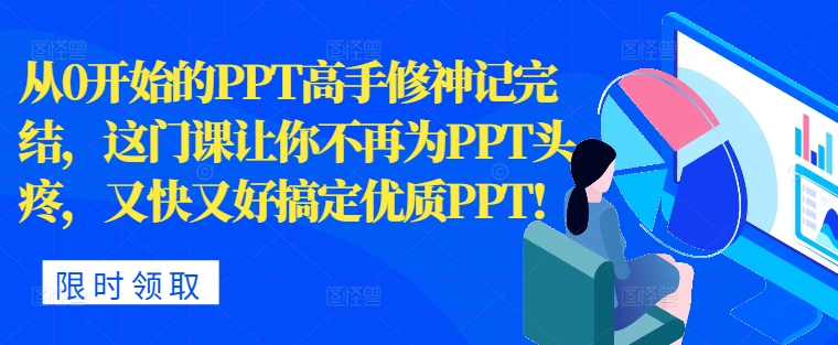 从0开始PPT大神修神记完成，让你不再为PPT头痛，快又准解决高品质PPT-课程网