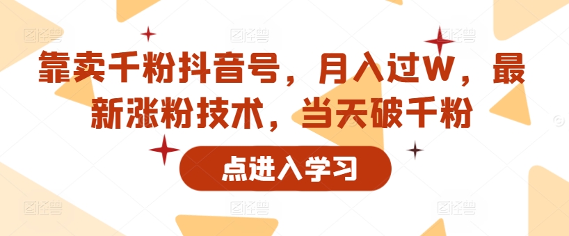 以卖千粉抖音帐号，月入了W，全新增粉技术性，当日破千粉-课程网