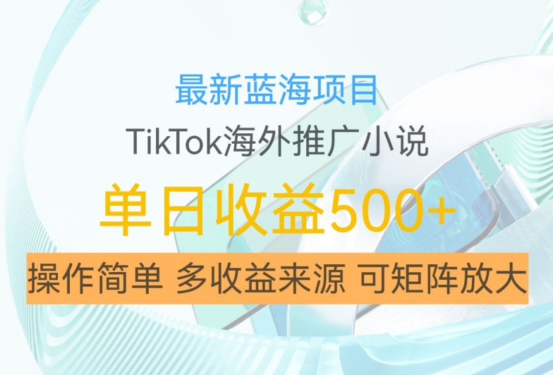 最新蓝海项目，利用tiktok海外推广小说赚钱佣金，简单易学，日入500+，可矩阵放大【揭秘】-课程网