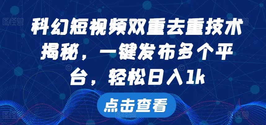 科幻片小视频双向去重复技术性，一键发布各个平台，轻轻松松日入1k【揭密】-课程网