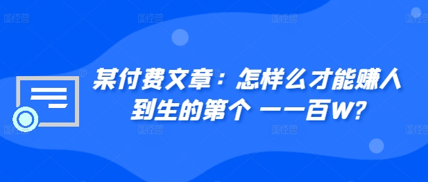 某付费文章：如何么才可以赚人到生第个一一百W?-课程网