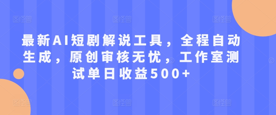 全新AI短剧剧本讲解专用工具，全过程一键生成，原创设计审批安心，个人工作室检测单日盈利500 【揭密】-课程网